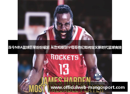 当今NBA篮球巨星纷纷崛起 从詹姆斯到字母哥他们如何定义新时代篮球竞技