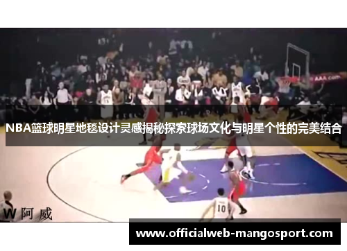 NBA篮球明星地毯设计灵感揭秘探索球场文化与明星个性的完美结合