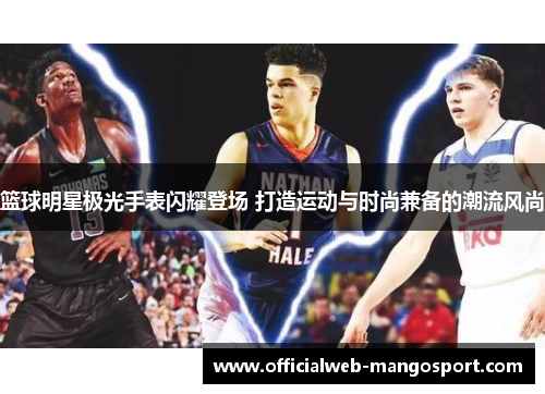 篮球明星极光手表闪耀登场 打造运动与时尚兼备的潮流风尚