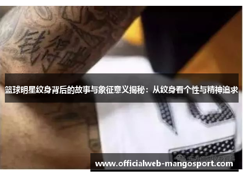 篮球明星纹身背后的故事与象征意义揭秘：从纹身看个性与精神追求